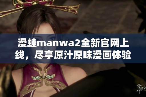 漫蛙manwa2全新官网上线，尽享原汁原味漫画体验！