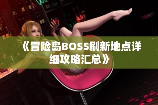 《冒险岛BOSS刷新地点详细攻略汇总》