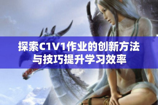 探索C1V1作业的创新方法与技巧提升学习效率