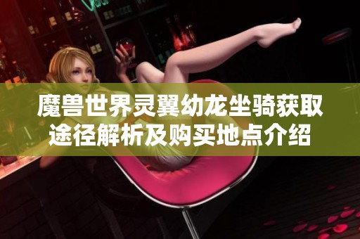 魔兽世界灵翼幼龙坐骑获取途径解析及购买地点介绍