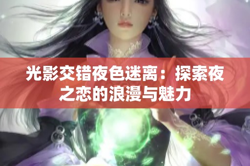 光影交错夜色迷离：探索夜之恋的浪漫与魅力