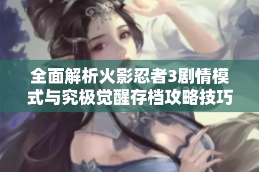 全面解析火影忍者3剧情模式与究极觉醒存档攻略技巧