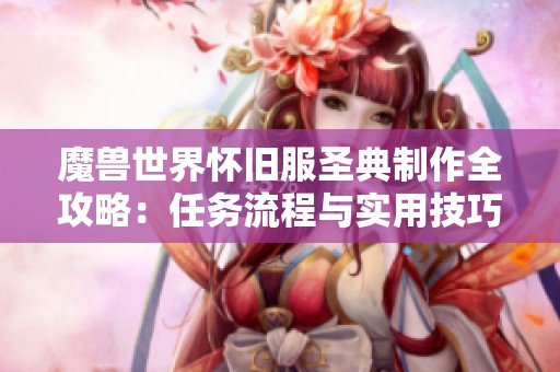 魔兽世界怀旧服圣典制作全攻略：任务流程与实用技巧全面解析