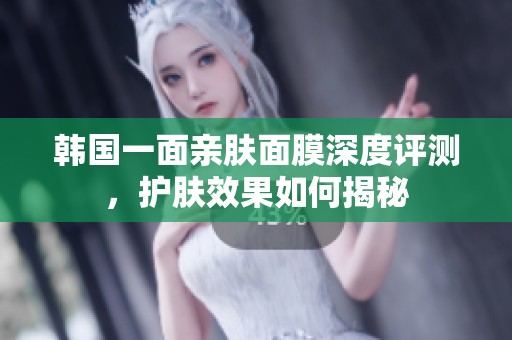 韩国一面亲肤面膜深度评测，护肤效果如何揭秘
