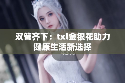 双管齐下：txl金银花助力健康生活新选择