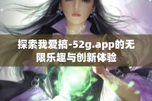 探索我爱搞-52g.app的无限乐趣与创新体验