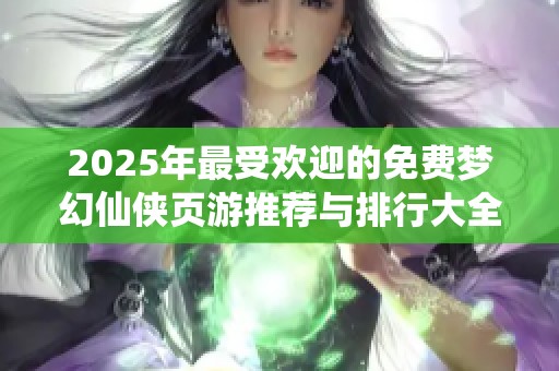 2025年最受欢迎的免费梦幻仙侠页游推荐与排行大全