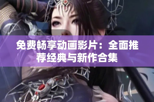 免费畅享动画影片：全面推荐经典与新作合集