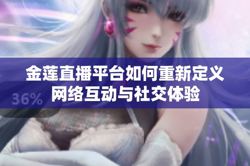 金莲直播平台如何重新定义网络互动与社交体验