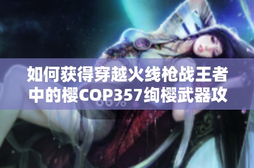 如何获得穿越火线枪战王者中的樱COP357绚樱武器攻略