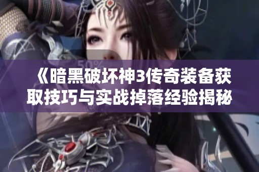 《暗黑破坏神3传奇装备获取技巧与实战掉落经验揭秘》
