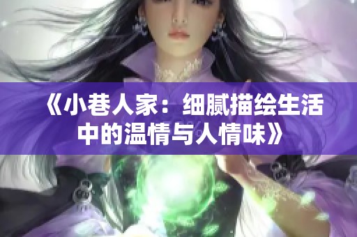 《小巷人家：细腻描绘生活中的温情与人情味》