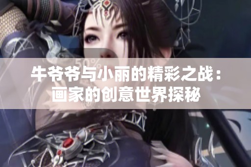 牛爷爷与小丽的精彩之战：画家的创意世界探秘