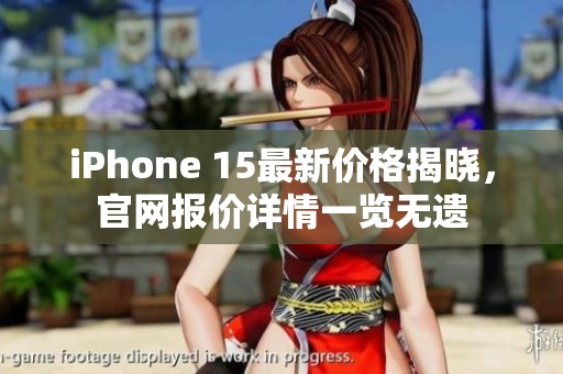 iPhone 15最新价格揭晓，官网报价详情一览无遗