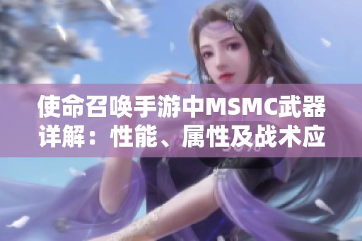 使命召唤手游中MSMC武器详解：性能、属性及战术应用全解析