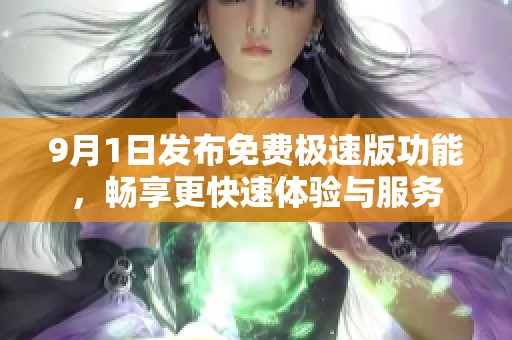 9月1日发布免费极速版功能，畅享更快速体验与服务