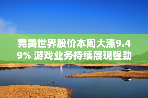 完美世界股价本周大涨9.49% 游戏业务持续展现强劲实力