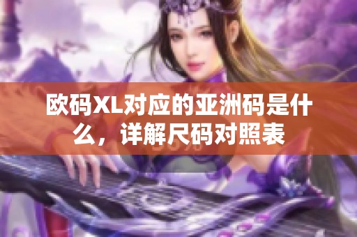 欧码XL对应的亚洲码是什么，详解尺码对照表