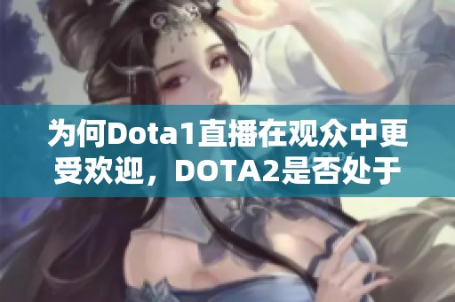 为何Dota1直播在观众中更受欢迎，DOTA2是否处于下滑趋势