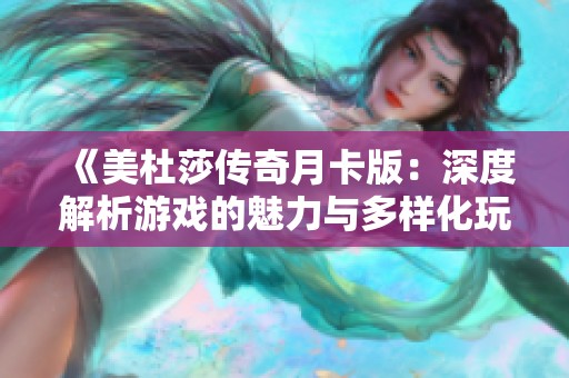 《美杜莎传奇月卡版：深度解析游戏的魅力与多样化玩法》