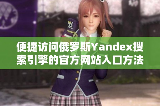 便捷访问俄罗斯Yandex搜索引擎的官方网站入口方法