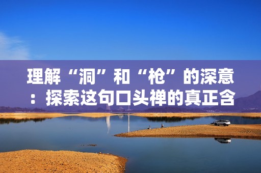 理解“洞”和“枪”的深意：探索这句口头禅的真正含义