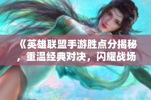 《英雄联盟手游胜点分揭秘，重温经典对决，闪耀战场再续传奇》