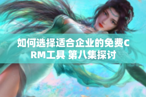 如何选择适合企业的免费CRM工具 第八集探讨