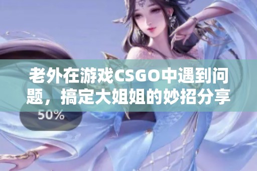 老外在游戏CSGO中遇到问题，搞定大姐姐的妙招分享