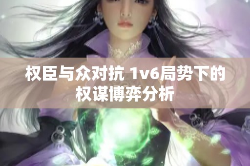 权臣与众对抗 1v6局势下的权谋博弈分析