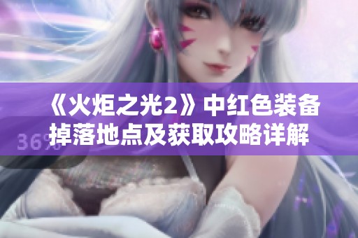 《火炬之光2》中红色装备掉落地点及获取攻略详解