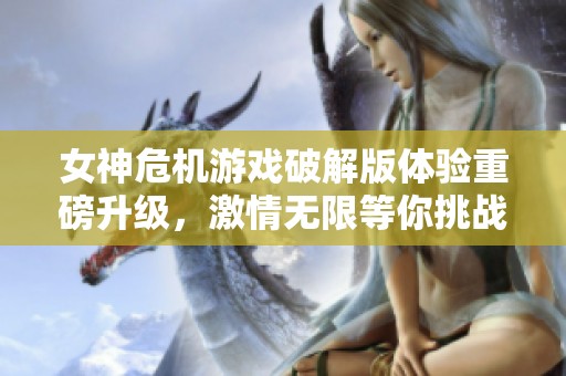 女神危机游戏破解版体验重磅升级，激情无限等你挑战