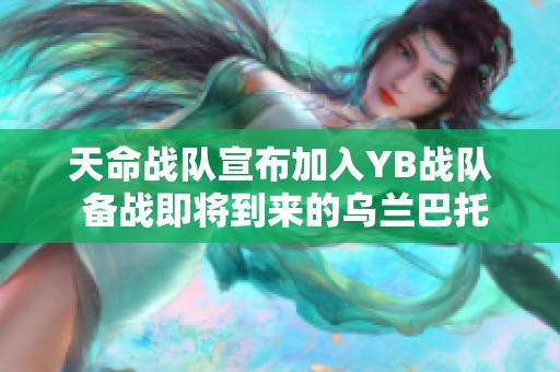 天命战队宣布加入YB战队 备战即将到来的乌兰巴托MESA邀请赛