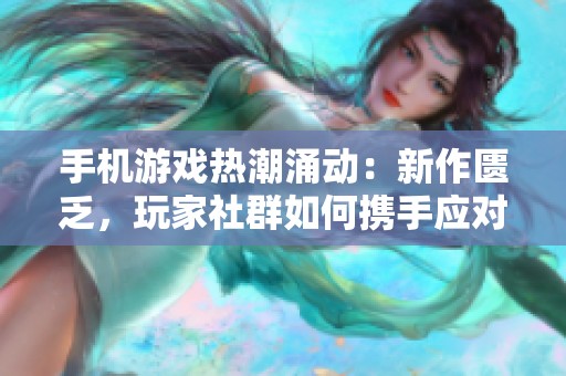 手机游戏热潮涌动：新作匮乏，玩家社群如何携手应对挑战？