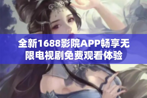 全新1688影院APP畅享无限电视剧免费观看体验