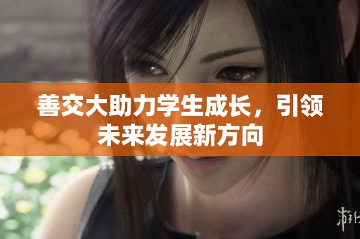 善交大助力学生成长，引领未来发展新方向