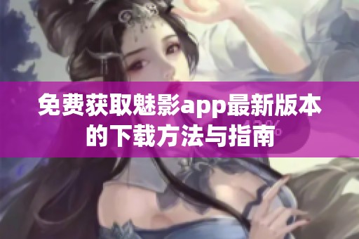 免费获取魅影app最新版本的下载方法与指南