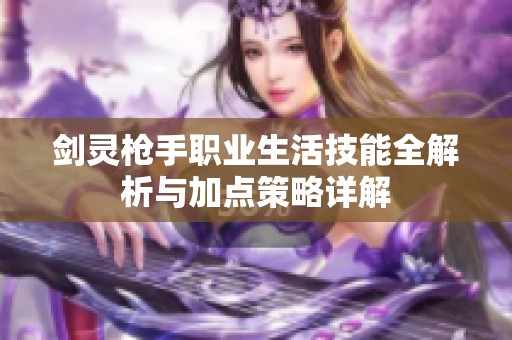 剑灵枪手职业生活技能全解析与加点策略详解