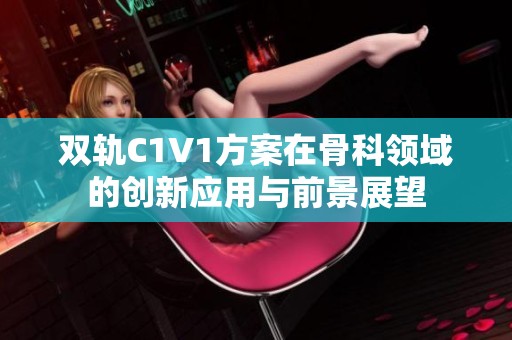 双轨C1V1方案在骨科领域的创新应用与前景展望