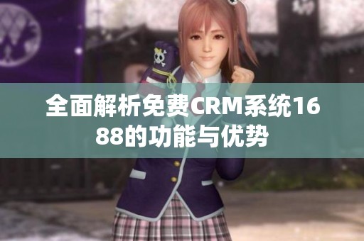 全面解析免费CRM系统1688的功能与优势