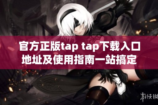 官方正版tap tap下载入口地址及使用指南一站搞定