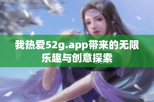 我热爱52g.app带来的无限乐趣与创意探索