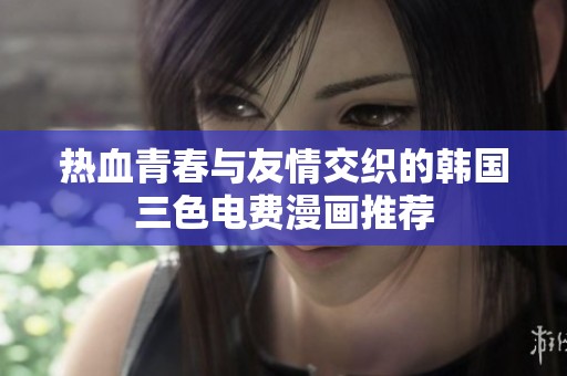 热血青春与友情交织的韩国三色电费漫画推荐