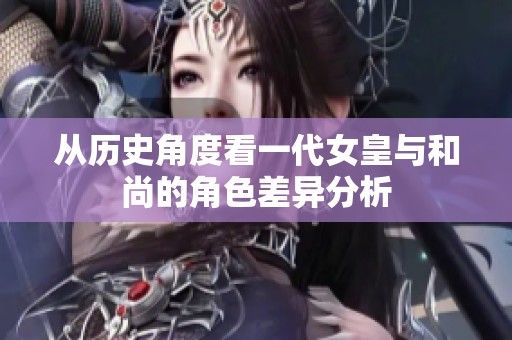 从历史角度看一代女皇与和尚的角色差异分析