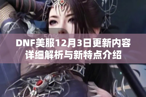 DNF美服12月3日更新内容详细解析与新特点介绍