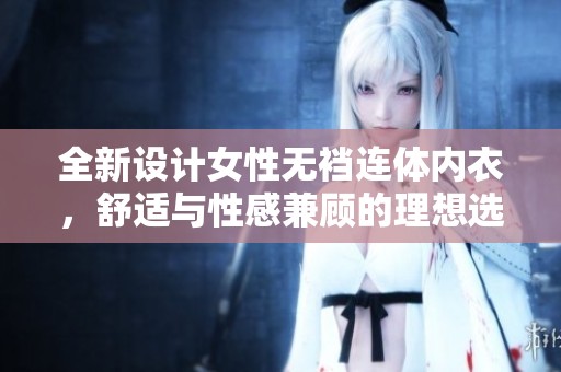 全新设计女性无裆连体内衣，舒适与性感兼顾的理想选择