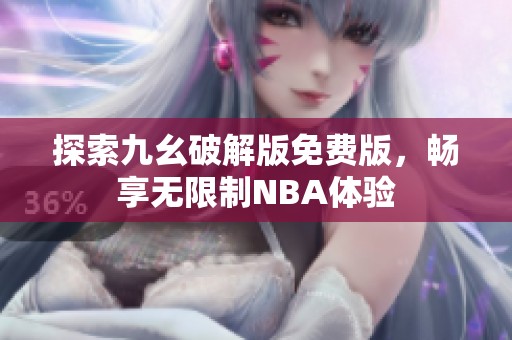 探索九幺破解版免费版，畅享无限制NBA体验