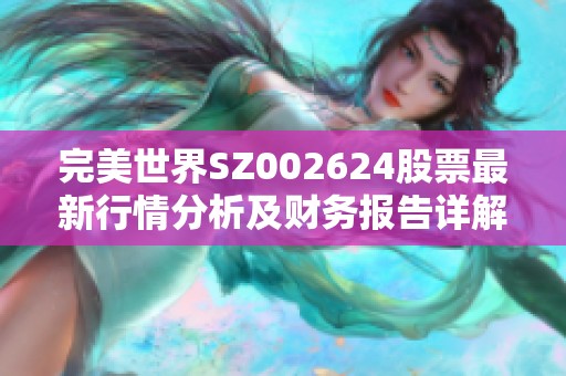 完美世界SZ002624股票最新行情分析及财务报告详解