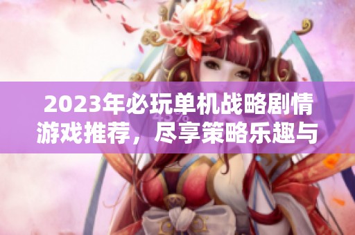 2023年必玩单机战略剧情游戏推荐，尽享策略乐趣与精彩故事