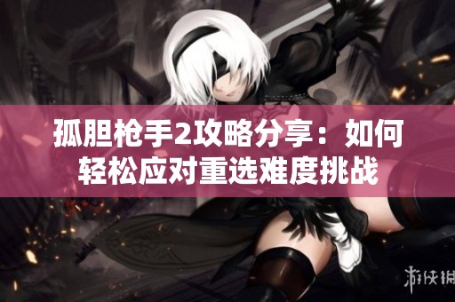 孤胆枪手2攻略分享：如何轻松应对重选难度挑战